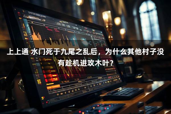 上上通 水门死于九尾之乱后，为什么其他村子没有趁机进攻木叶？