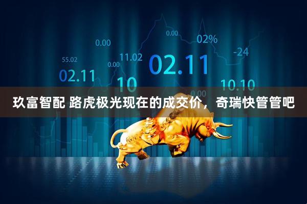 玖富智配 路虎极光现在的成交价，奇瑞快管管吧