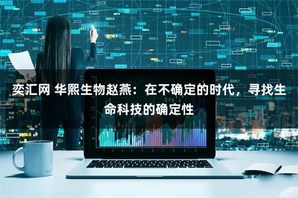 奕汇网 华熙生物赵燕：在不确定的时代，寻找生命科技的确定性