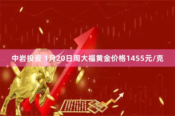 中岩投资 1月20日周大福黄金价格1455元/克